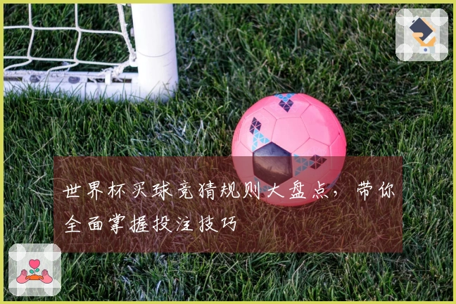 世界杯买球竞猜规则大盘点，带你全面掌握投注技巧