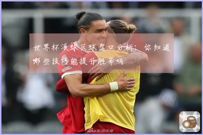 世界杯滚球买球盘口分析：你知道哪些技巧能提升胜率吗