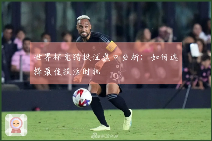 世界杯竞猜投注盘口分析：如何选择最佳投注时机