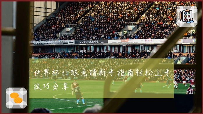 世界杯让球竞猜新手指南轻松上手技巧分享