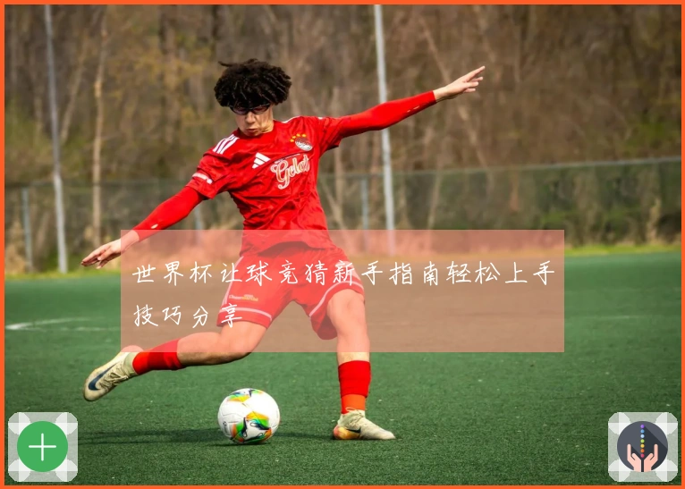 世界杯让球竞猜新手指南轻松上手技巧分享