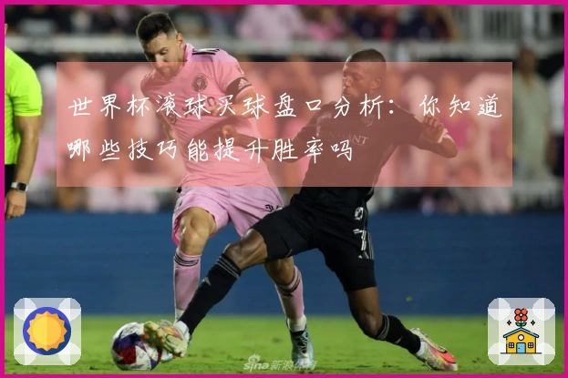 世界杯滚球买球盘口分析：你知道哪些技巧能提升胜率吗